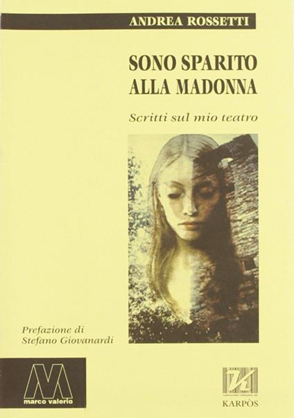 SONO SPARITO ALLA MADONNA: la raccolta di tutti i saggi sul teatro dell'enfant terrible Andrea Rossetti.