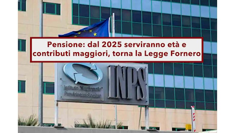 Pensione, dal 2025 torna la Legge Fornero, ma ci saranno nuove opportunità per anticipare la pensione: ecco come fare