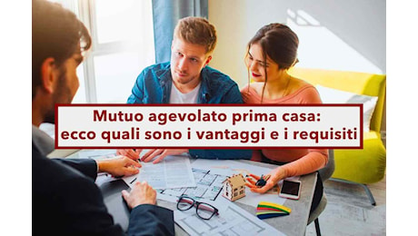 Mutuo agevolato prima casa, non solo per i giovani, nuova proroga per i prossimi 3 anni: ecco le condizioni per accedere