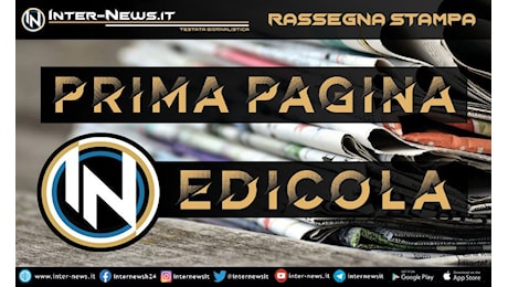 Prima Pagina IN Edicola: Inzaghi-Inter, nuovo vertice. Nodo Dimarco
