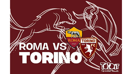 LIVE Roma Torino: formazioni UFFICIALI e prepartita in diretta